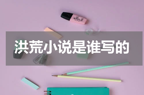 洪荒小说是谁写的