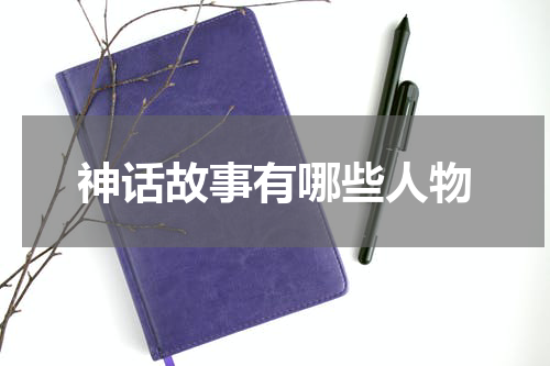 神话故事有哪些人物