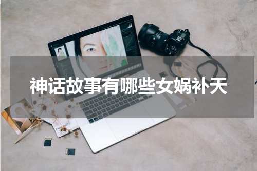 神话故事有哪些女娲补天