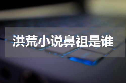 洪荒小说鼻祖是谁