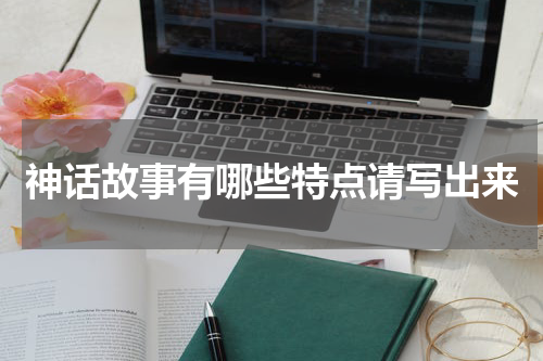 神话故事有哪些特点请写出来