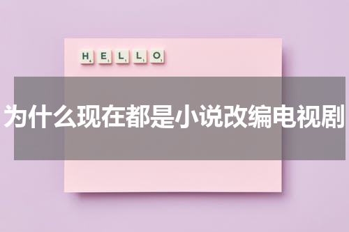 为什么现在都是小说改编电视剧