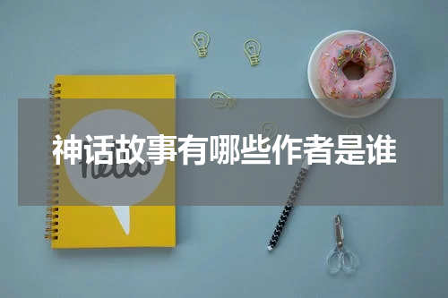 神话故事有哪些作者是谁