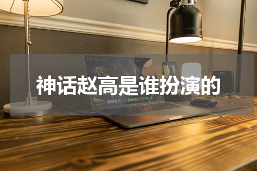 神话赵高是谁扮演的