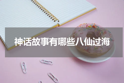 神话故事有哪些八仙过海
