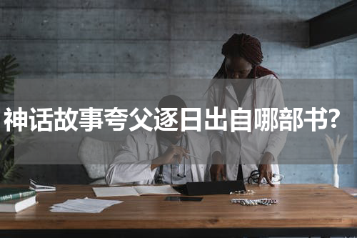 神话故事夸父逐日出自哪部书?