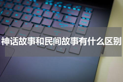 神话故事和民间故事有什么区别