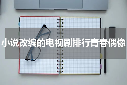 小说改编的电视剧排行青春偶像