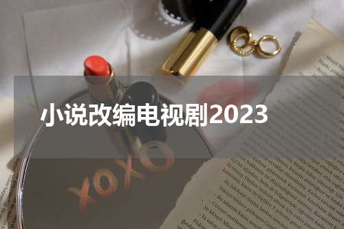 小说改编电视剧2023