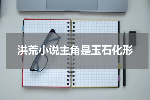 洪荒小说主角是玉石化形