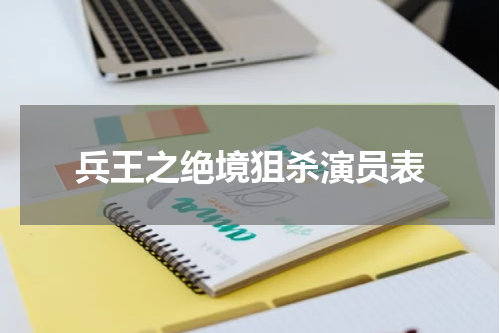兵王之绝境狙杀演员表
