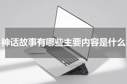 神话故事有哪些主要内容是什么