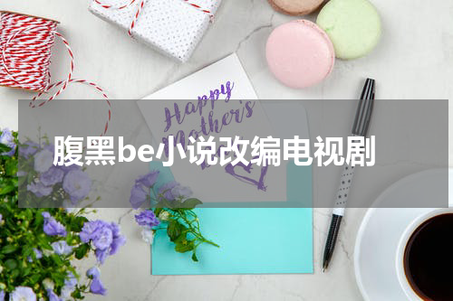 腹黑be小说改编电视剧