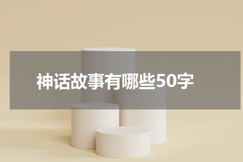 神话故事有哪些50字