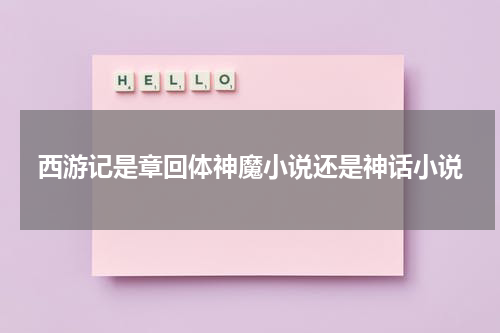 西游记是章回体神魔小说还是神话小说