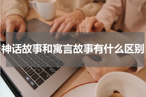 神话故事和寓言故事有什么区别