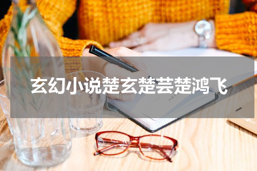 玄幻小说楚玄楚芸楚鸿飞
