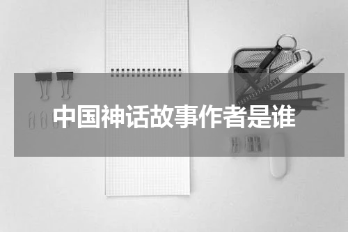 中国神话故事作者是谁