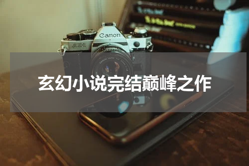 玄幻小说完结巅峰之作