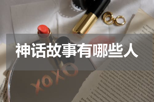 神话故事有哪些人