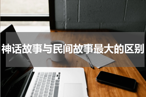 神话故事与民间故事最大的区别
