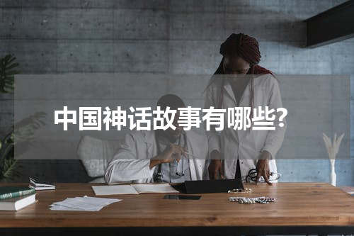 中国神话故事有哪些?