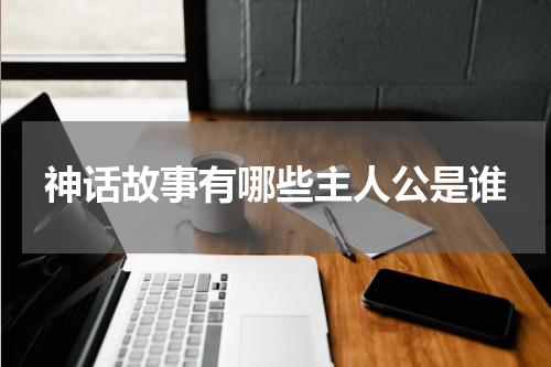 神话故事有哪些主人公是谁
