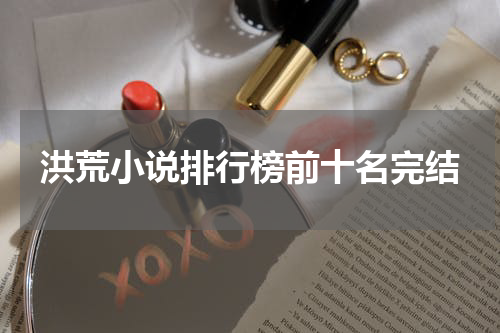 洪荒小说排行榜前十名完结