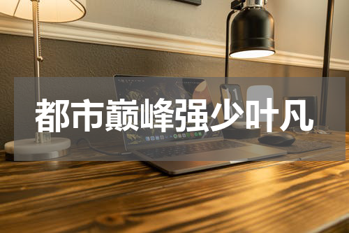 都市巅峰强少叶凡