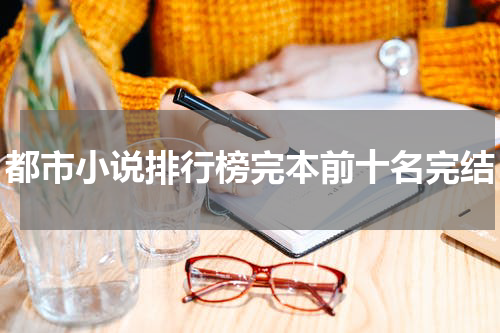 都市小说排行榜完本前十名完结
