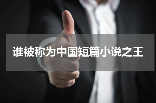 谁被称为中国短篇小说之王
