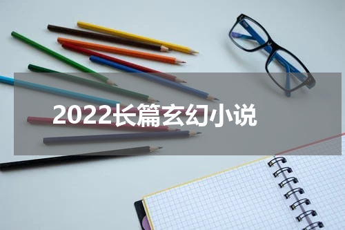 2022长篇玄幻小说