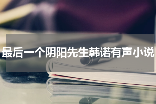 最后一个阴阳先生韩诺有声小说