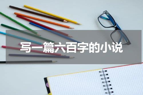 写一篇六百字的小说