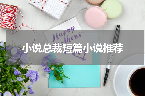 小说总裁短篇小说推荐