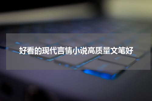 好看的现代言情小说高质量文笔好