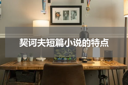 契诃夫短篇小说的特点