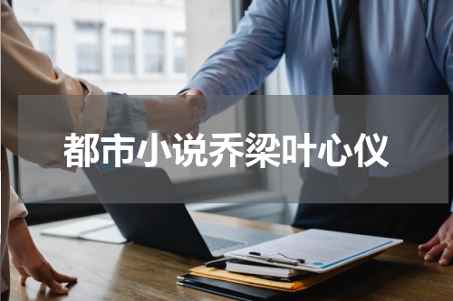都市小说乔梁叶心仪