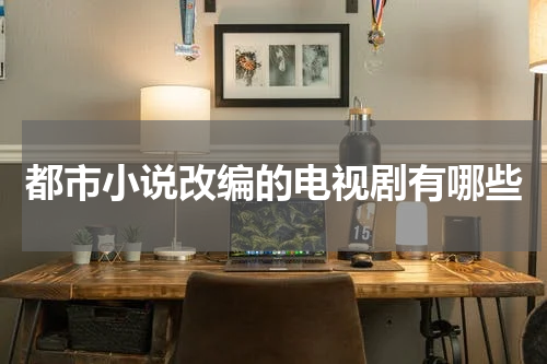 都市小说改编的电视剧有哪些