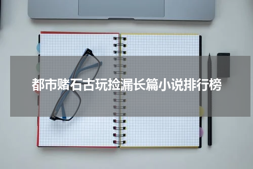 都市赌石古玩捡漏长篇小说排行榜