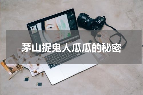 茅山捉鬼人瓜瓜的秘密