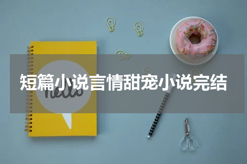短篇小说言情甜宠小说完结