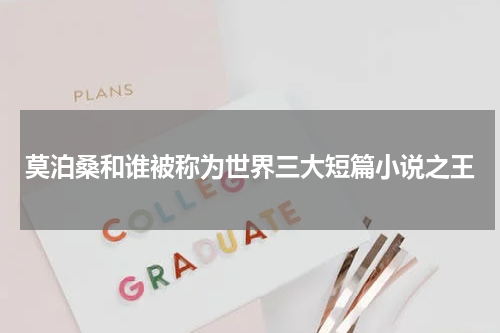 莫泊桑和谁被称为世界三大短篇小说之王