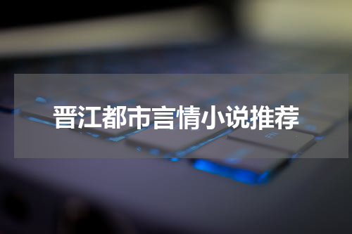 晋江都市言情小说推荐