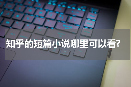 知乎的短篇小说哪里可以看?