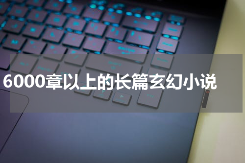 6000章以上的长篇玄幻小说