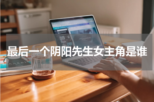 最后一个阴阳先生女主角是谁