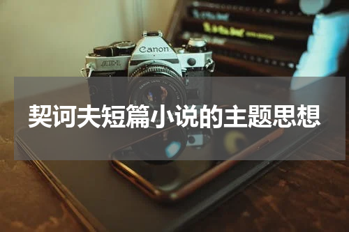契诃夫短篇小说的主题思想