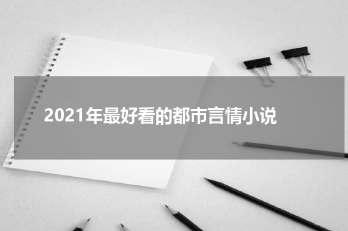2021年最好看的都市言情小说