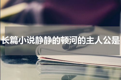 长篇小说静静的顿河的主人公是